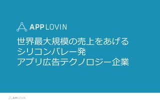 世界最⼤大規模の売上をあげる
シリコンバレー発
アプリ広告テクノロジー企業
 