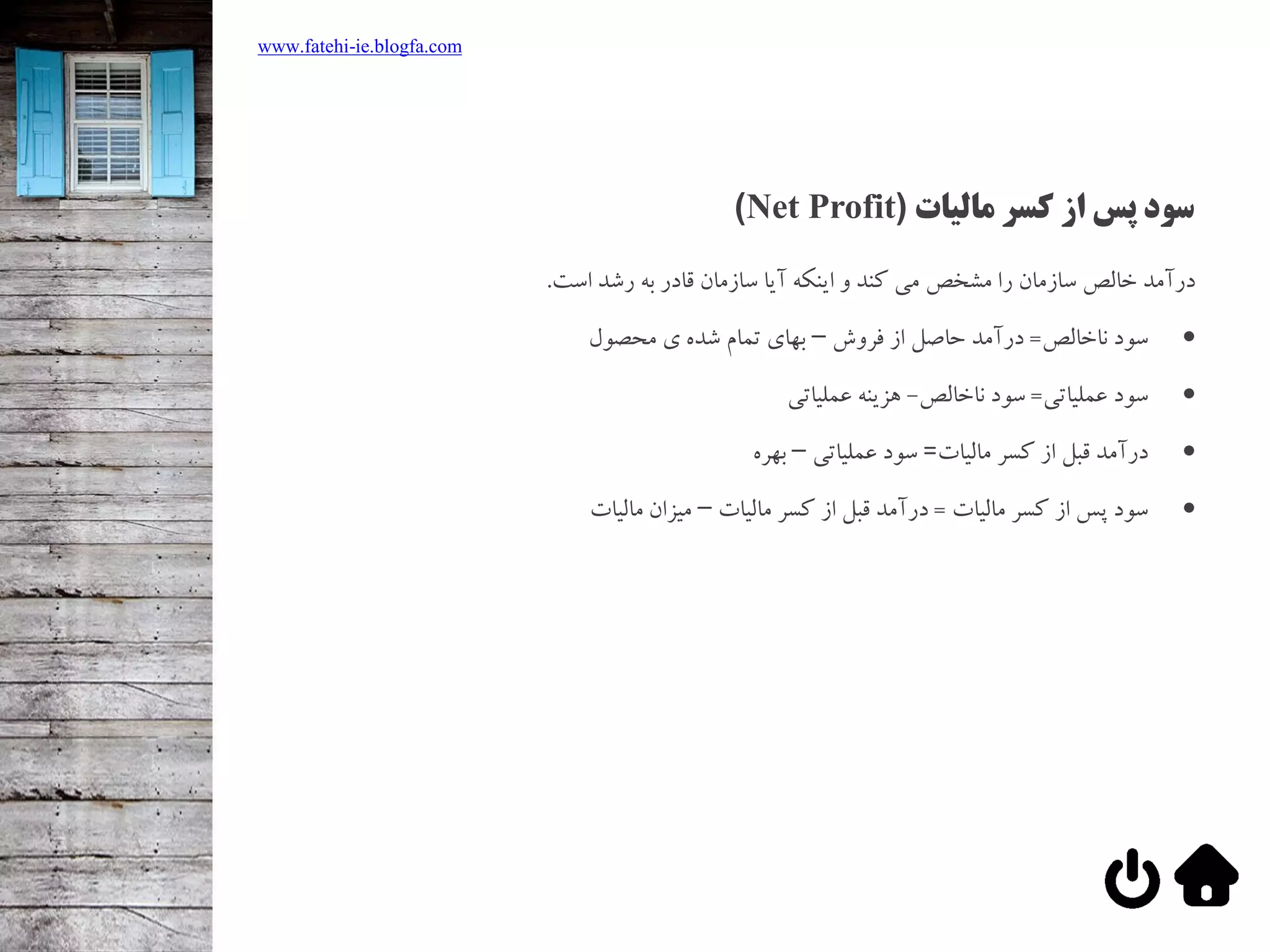 ‫مالیات‬ ‫کسر‬ ‫از‬ ‫پس‬ ‫سود‬(Net Profit)
‫رشد‬ ‫به‬ ‫قادر‬ ‫سازمان‬ ‫آیا‬ ‫اینکه‬ ‫و‬ ‫کند‬ ‫می‬ ‫مشخص‬ ‫را‬ ‫سازمان‬ ‫خالص‬ ‫درآمد‬‫است‬.
‫ناخالص‬ ‫سود‬=‫فروش‬ ‫از‬ ‫حاصل‬ ‫درآمد‬–‫محصول‬ ‫ی‬ ‫شده‬ ‫تمام‬ ‫بهای‬
‫عملیاتی‬ ‫سود‬=‫ناخالص‬ ‫سود‬-‫عملیاتی‬ ‫هزینه‬
‫مالیات‬ ‫کسر‬ ‫از‬ ‫قبل‬ ‫درآمد‬=‫عملیاتی‬ ‫سود‬–‫بهره‬
‫مالیات‬ ‫کسر‬ ‫از‬ ‫پس‬ ‫سود‬=‫مالیات‬ ‫کسر‬ ‫از‬ ‫قبل‬ ‫درآمد‬–‫مالیات‬ ‫میزان‬
www.fatehi-ie.blogfa.com
 
