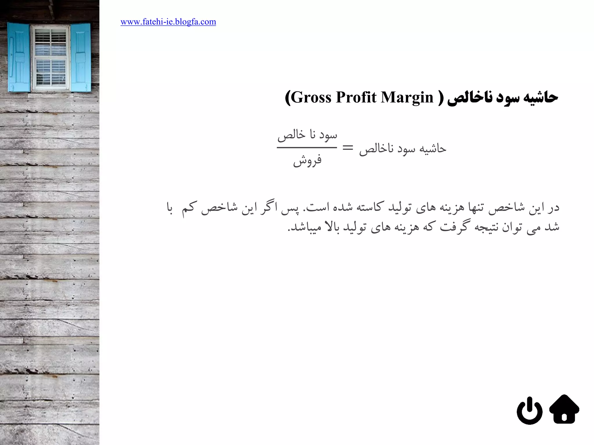 ‫ناخالص‬ ‫سود‬ ‫حاشیه‬(Gross Profit Margin)
‫خالص‬ ‫نا‬ ‫سود‬
‫فروش‬
= ‫ناخالص‬ ‫سود‬ ‫حاشيه‬
‫در‬‫است‬ ‫شده‬ ‫کاسته‬ ‫تولید‬ ‫های‬ ‫هزینه‬ ‫تنها‬ ‫شاخص‬ ‫این‬.‫شاخ‬ ‫این‬ ‫اگر‬ ‫پس‬‫کم‬ ‫ص‬‫با‬
‫شد‬‫میباشد‬ ‫باال‬ ‫تولید‬ ‫های‬ ‫هزینه‬ ‫که‬ ‫گرفت‬ ‫نتیجه‬ ‫توان‬ ‫می‬.
www.fatehi-ie.blogfa.com
 