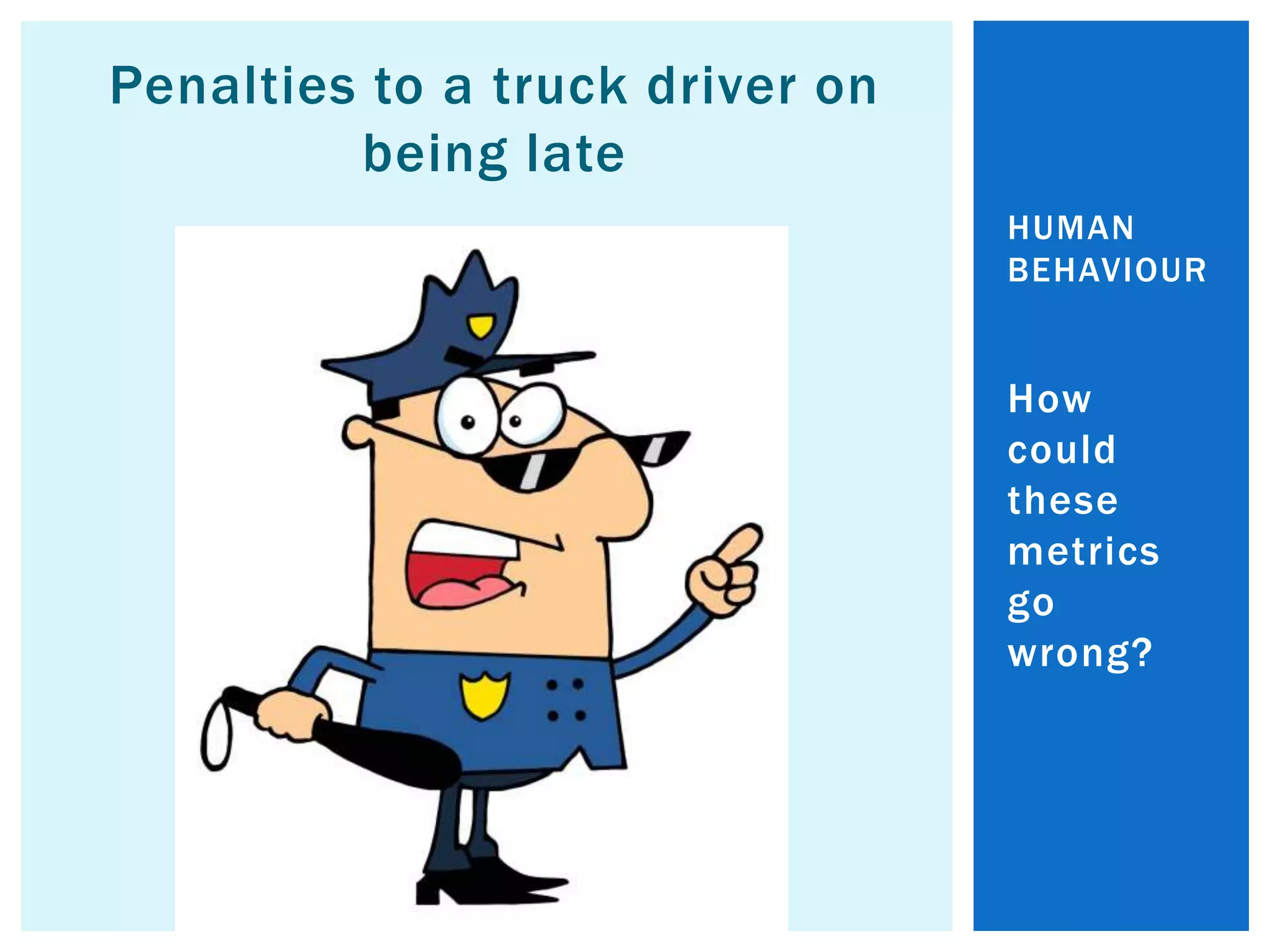 Penalties to a truck driver on
being late
How
could
these
metrics
go
wrong?
HUMAN
BEHAVIOUR
 