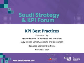 KPI Best Practices
Presented by:
Howard Rohm, Co-Founder and President
Suzy Nisbet, Senior Associate and Consultant
Balanced Scorecard Institute
November 2017
1
 
