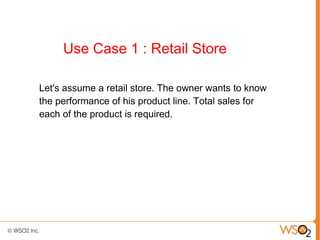 Use Case 1 : Retail Store

Let's assume a retail store. The owner wants to know
the performance of his product line. Total sales for
each of the product is required.
 