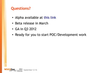 Questions?

●
    Alpha available at this link
●
    Beta release in March
●
    GA in Q3 2012
●   Ready for you to start POC/Development work
 