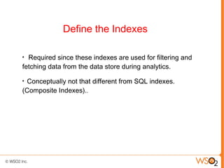 Define the Indexes

●
  Required since these indexes are used for filtering and
fetching data from the data store during analytics.
●
 Conceptually not that different from SQL indexes.
(Composite Indexes)..
 