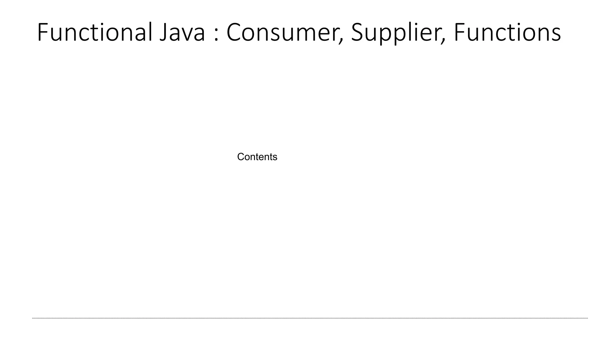 Functional Java : Consumer, Supplier, Functions
Contents
 
