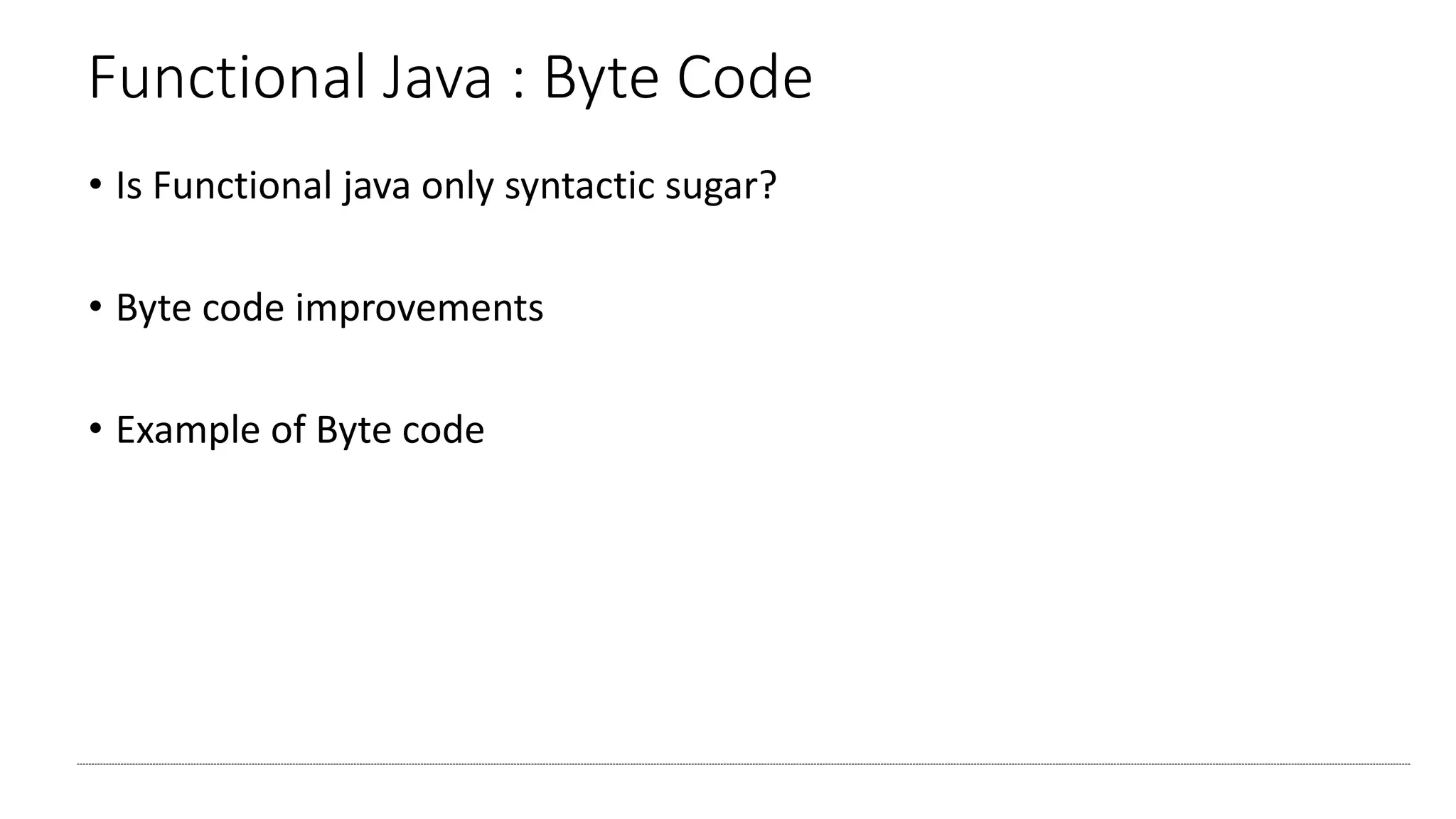 Functional Java : Byte Code
• Is Functional java only syntactic sugar?
• Byte code improvements
• Example of Byte code
 