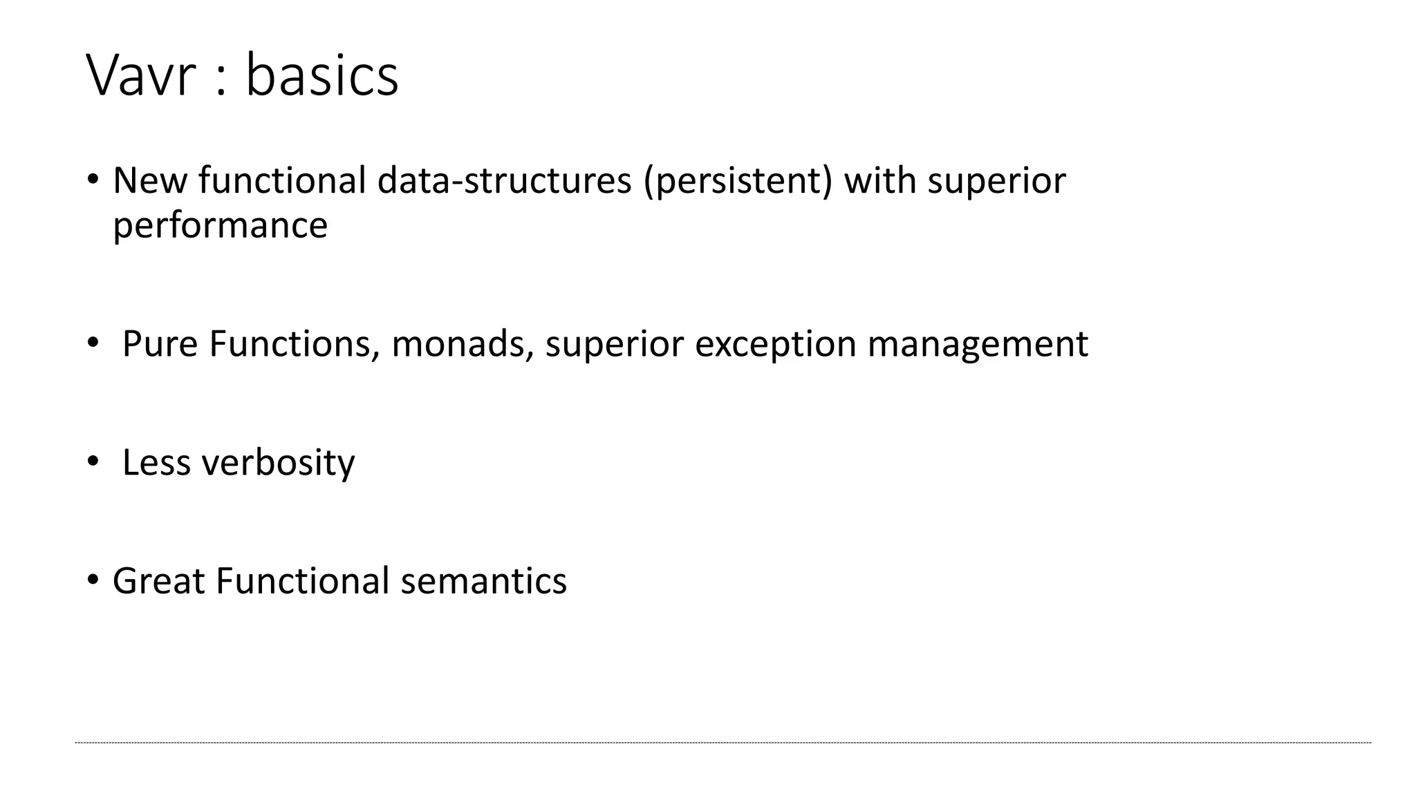 Vavr : basics
• New functional data-structures (persistent) with superior
performance
• Pure Functions, monads, superior exception management
• Less verbosity
• Great Functional semantics
 
