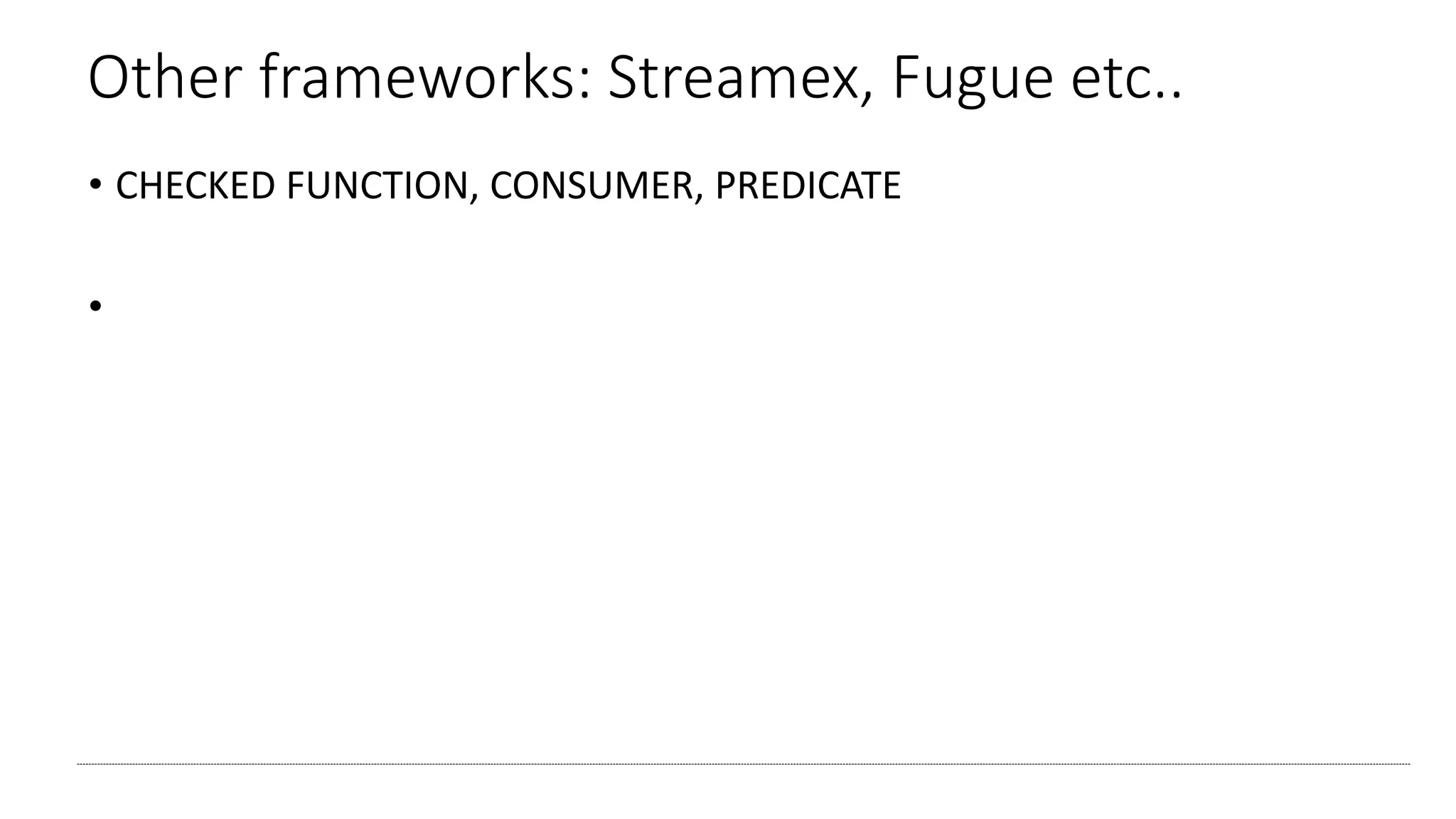 Other frameworks: Streamex, Fugue etc..
• CHECKED FUNCTION, CONSUMER, PREDICATE
•
 