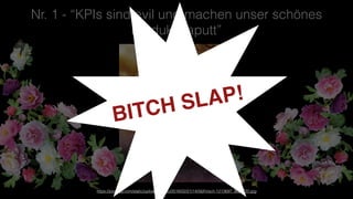 Nr. 1 - “KPIs sind evil und machen unser schönes
Produkt kaputt”
https://pixabay.com/static/uploads/photo/2016/02/21/14/56/hirsch-1213697_960_720.jpg
BITCH SLAP!
 