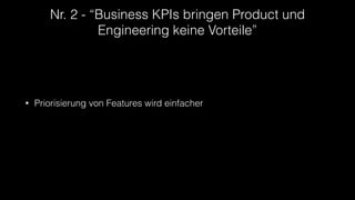 Nr. 2 - “Business KPIs bringen Product und
Engineering keine Vorteile”
• Priorisierung von Features wird einfacher
 