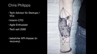Chris Philipps
• Tech Advisor für Startups /
VCs

• Interim CTO

• Agile Enthusiast 

• Tech seit 2000

• bekehrter KPI-Hasser (in
recovery)
 