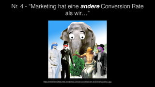 Nr. 4 - “Marketing hat eine andere Conversion Rate
als wir…”
https://rentafriend2000.ﬁles.wordpress.com/2010/11/elephant-and-smarty-pants-2.jpg
 