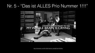 Nr. 5 - “Das ist ALLES Prio Nummer 1!!!”
http://mashable.com/2013/06/18/panic-gifs/#g1l8qYVZS05p
 