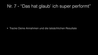 Nr. 7 - “Das hat glaub’ ich super performt”
• Tracke Deine Annahmen und die tatsächlichen Resultate
 