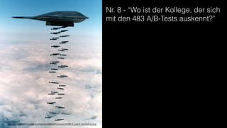 Nr. 8 - “Wo ist der Kollege, der sich
mit den 483 A/B-Tests auskennt?”
https://upload.wikimedia.org/wikipedia/commons/c/c3/B-2_spirit_bombing.jpg
 