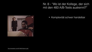Nr. 8 - “Wo ist der Kollege, der sich
mit den 483 A/B-Tests auskennt?”
• Komplexität schwer handelbar
http://mashable.com/2013/06/18/panic-gifs/
 