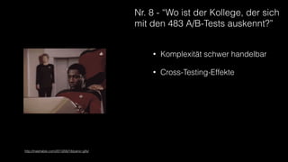 Nr. 8 - “Wo ist der Kollege, der sich
mit den 483 A/B-Tests auskennt?”
https://upload.wikimedia.org/wikipedia/commons/c/c3/B-2_spirit_bombing.jpg
• Komplexität schwer handelbar
• Cross-Testing-Effekte
http://mashable.com/2013/06/18/panic-gifs/
 