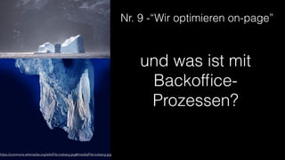 Nr. 9 -“Wir optimieren on-page”
https://commons.wikimedia.org/wiki/File:Iceberg.jpg#/media/File:Iceberg.jpg
und was ist mit
Backofﬁce-
Prozessen?
 