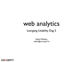 web analytics
 Leergang Usability Dag 3

         Stefan Wobben
      stefan@concept7.nl