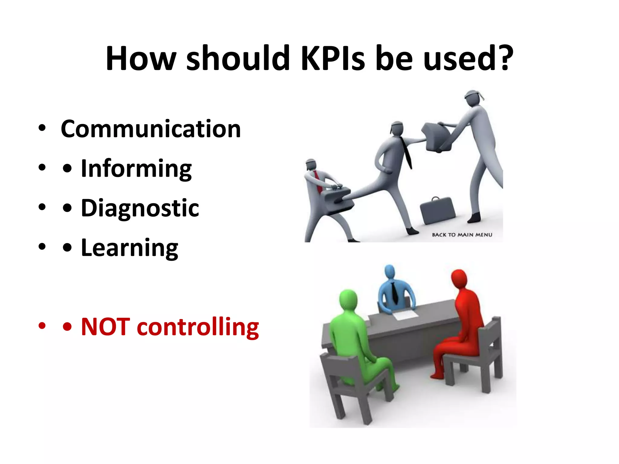 How should KPIs be used?
•   Communication
•   • Informing
•   • Diagnostic
•   • Learning

• • NOT controlling
 