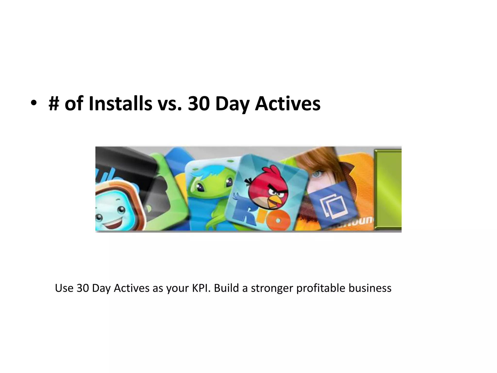 • # of Installs vs. 30 Day Actives




  Use 30 Day Actives as your KPI. Build a stronger profitable business
 