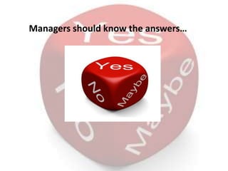Managers should know the answers…
 