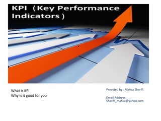 .




What is KPI                  Provided by : Mahsa Sharifi.
Why is it good for you       Email Address:
                             Sharifi_mahsa@yahoo.com
 