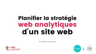Planifier la stratégie
web analytiques
d’un site web
X
Par Nadine Tchepannou
 