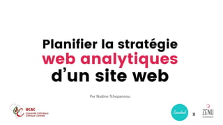 Planifier la stratégie
web analytiques
d’un site web
X
Par Nadine Tchepannou
 