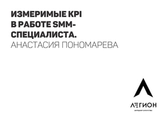 Измеримые KPI
в работе SMM-
специалиста.
Анастасия Пономарева
 