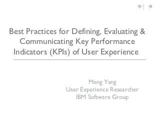 Best Practices for Deﬁning, Evaluating &
   Communicating Key Performance
 Indicators (KPIs) of User Experience 	



                         Meng Yang	

                 User Experience Researcher	

                    IBM Software Group	

 