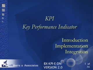 BX-KPI-E-DN-
VERSION 2.0
1 of
74
KPIKPI
Key Performance IndicatorKey Performance Indicator
Introduction
Implementation
Integration
 
