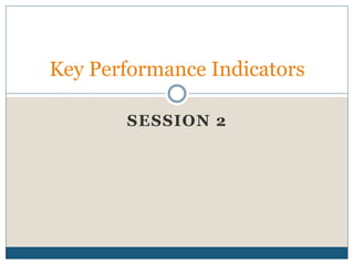 SESSION 2
Key Performance Indicators
 