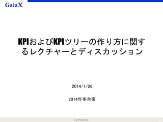 Confidential 1
KPIおよびKPIツリーの作り方に関す
るレクチャーとディスカッション
2014/1/26
2014年冬合宿
 