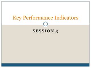 SESSION 3
Key Performance Indicators
 