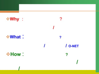 Why : ?
/
What : ?
/ / O-NET
How : ?
/
/