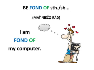 BEFOND OF sth./sb... (MAŤ NIEČO RÁD)<br />I am <br />FOND OF<br />my computer.<br />