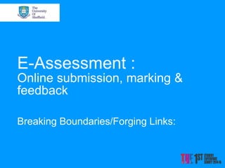 E-Assessment :
Online submission, marking &
feedback
Breaking Boundaries/Forging Links:
 