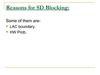 Reasons for SD Blocking:
Some of them are-
 LAC boundary.
 HW Prob.
 