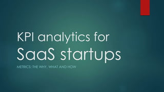 KPI analytics for
SaaS startupsMETRICS: THE WHY, WHAT AND HOW
 