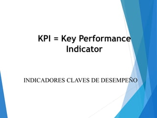 KPI = Key Performance
Indicator
INDICADORES CLAVES DE DESEMPEÑO
 