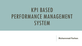 KPI BASED
PERFORMANCE MANAGEMENT
SYSTEM
Muhammad Farhan
 