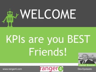 www.ranger4.com DevOpstastic
WELCOME
KPIs are you BEST
Friends!
Daniel Breston
 