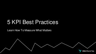 5 KPI Best Practices
Learn How To Measure What Matters
 