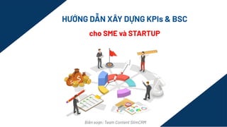 HƯỚNG DẪN XÂY DỰNG KPIs & BSC
cho SME và STARTUP
Biên soạn: Team Content SlimCRM
 