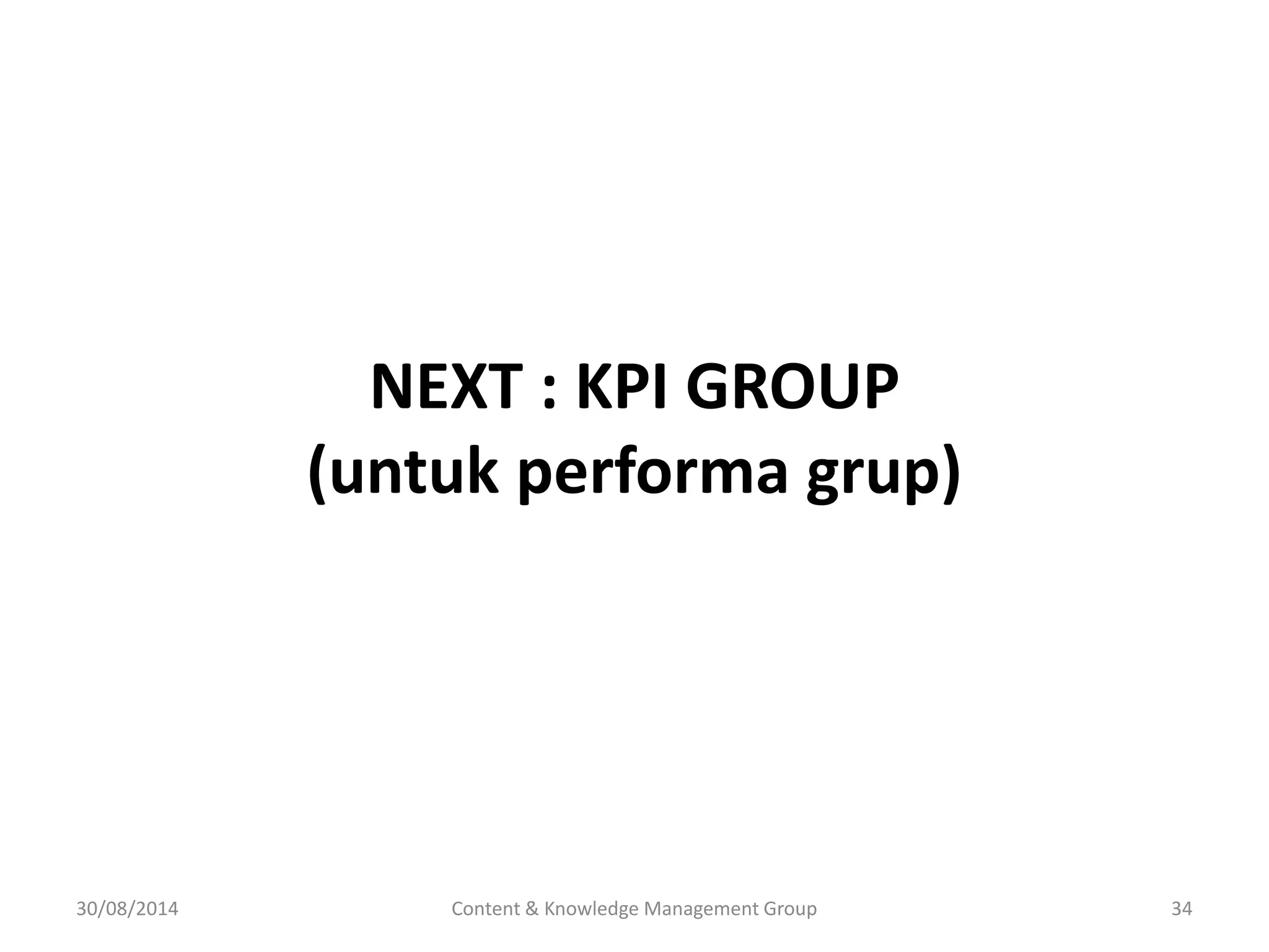 NEXT : KPI GROUP 
(untuk performa grup) 
30/08/2014 Content & Knowledge Management Group 34 
 