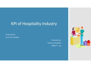 KPI of Hospitality Industry
Presented to
Prof. Arun Phadke
Presented by
Toji EasoVarghese
MMS IT – I03
 