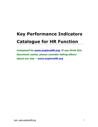 Key Performance Indicators
   Catalogue for HR Function
   Composed by www.exploreHR.org. If you think this
   document useful, please consider telling others
   about our site – www.exploreHR.org




visit : www.exploreHR.org                             1
 