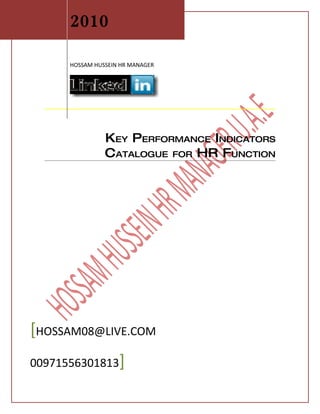 2010

      HOSSAM HUSSEIN HR MANAGER




                KEY PERFORMANCE INDICATORS
                CATALOGUE FOR HR FUNCTION




[HOSSAM08@LIVE.COM
00971556301813]
 