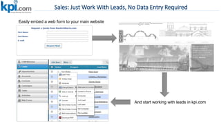 Sales: Just Work With Leads, No Data Entry Required
Easily embed a web form to your main website
And start working with leads in kpi.com
 